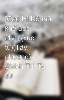 [Cao H] Nô thú khế ước (1v1)(xúc tu)(Tây phương) - Chích Thì Tạ 99