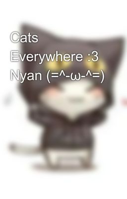 Cats Everywhere :3 Nyan (=^-ω-^=)