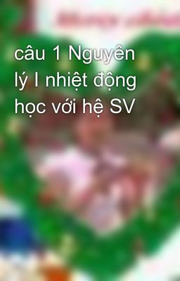 câu 1 Nguyên lý I nhiệt động học với hệ SV