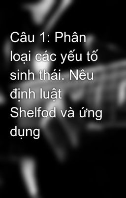 Câu 1: Phân loại các yếu tố sinh thái. Nêu định luật Shelfod và ứng dụng