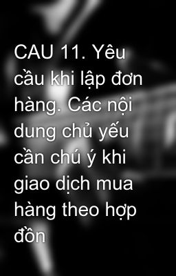 CAU 11. Yêu cầu khi lập đơn hàng. Các nội dung chủ yếu cần chú ý khi giao dịch mua hàng theo hợp đồn