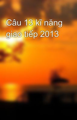 Câu 13 kĩ năng giao tiếp 2013