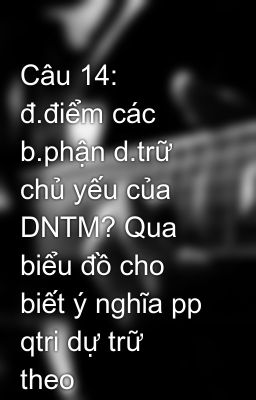 Câu 14:  đ.điểm các b.phận d.trữ chủ yếu của DNTM? Qua biểu đồ cho biết ý nghĩa pp qtri dự trữ  theo