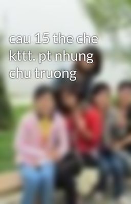 Đọc Truyện cau 15 the che kttt. pt nhung chu truong - Truyen2U.Net