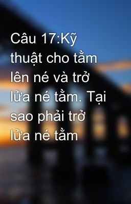 Câu 17:Kỹ thuật cho tằm lên né và trở lửa né tằm. Tại sao phải trở lửa né tằm