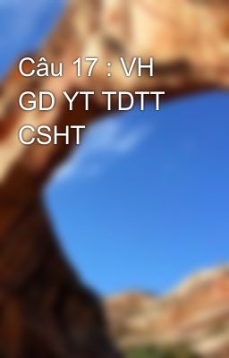 Đọc Truyện Câu 17 : VH GD YT TDTT CSHT - Truyen2U.Net