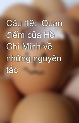 Đọc Truyện Câu 19:  Quan điểm của Hồ Chí Minh về những nguyên tắc - Truyen2U.Net