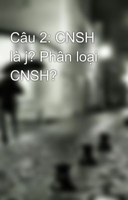 Câu 2: CNSH là j? Phân loại CNSH?