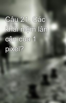 Đọc Truyện Câu 21. Các khái niệm lân  cận của 1 pixel? - Truyen2U.Net