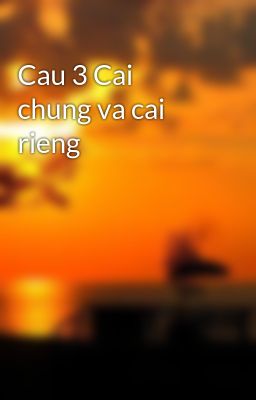 Đọc Truyện Cau 3 Cai chung va cai rieng - Truyen2U.Net