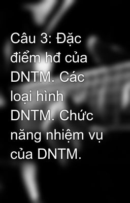 Câu 3: Đặc điểm hđ của DNTM. Các loại hình DNTM. Chức năng nhiệm vụ của DNTM.