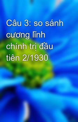 Đọc Truyện Câu 3: so sánh cương lĩnh chính trị đầu tiên 2/1930 - Truyen2U.Net