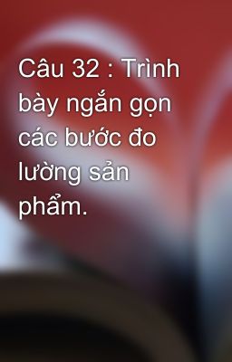 Câu 32 : Trình bày ngắn gọn các bước đo lường sản phẩm.