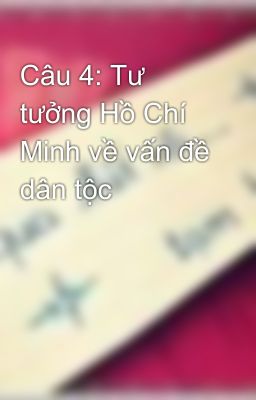 Câu 4: Tư tưởng Hồ Chí Minh về vấn đề dân tộc