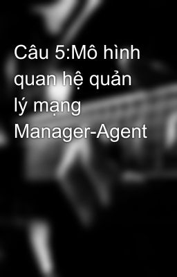 Đọc Truyện Câu 5:Mô hình quan hệ quản lý mạng Manager-Agent - Truyen2U.Net