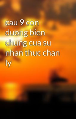 Đọc Truyện cau 9 con duong bien chung cua su nhan thuc chan ly - Truyen2U.Net