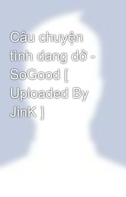 Câu chuyện tình dang dở - SoGood [ Uploaded By JinK ]