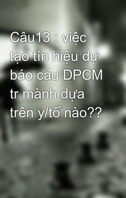 Đọc Truyện Câu13 : việc tạo tín hiệu dự báo cảu DPCM tr mành dựa trên y/tố nào?? - Truyen2U.Net