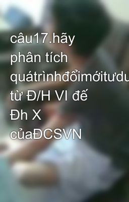 Đọc Truyện câu17.hãy phân tích quátrìnhđổimớitưduyvềCNH từ Đ/H VI đế Đh X củaĐCSVN - Truyen2U.Net