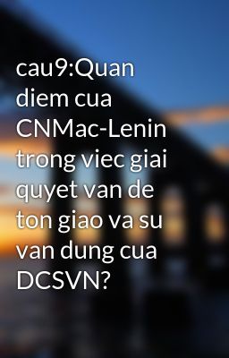 Đọc Truyện cau9:Quan diem cua CNMac-Lenin trong viec giai quyet van de ton giao va su van dung cua DCSVN? - Truyen2U.Net