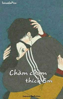 Đọc Truyện • Chầm Chậm Thích Em • | taenniefanfiction - Truyen2U.Net