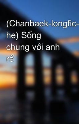 Đọc Truyện (Chanbaek-longfic- he) Sống chung với anh rể - Truyen2U.Net