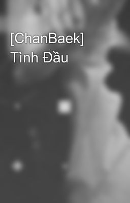 [ChanBaek] Tình Đầu