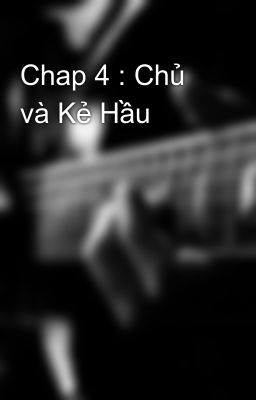 Chap 4 : Chủ và Kẻ Hầu