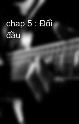 chap 5 : Đối đầu