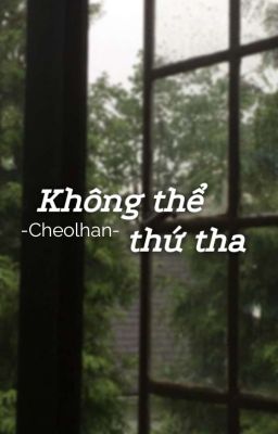 [Cheolhan] Không Thể Thứ Tha