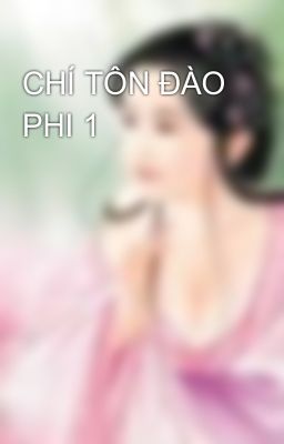 CHÍ TÔN ĐÀO PHI 1