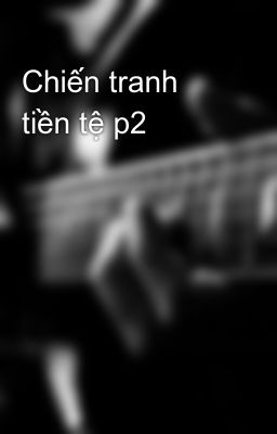 Chiến tranh tiền tệ p2