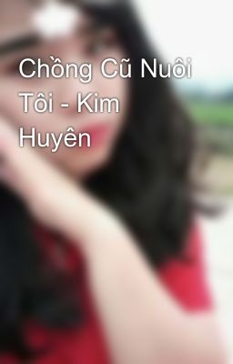 Đọc Truyện Chồng Cũ Nuôi Tôi - Kim Huyên - Truyen2U.Net