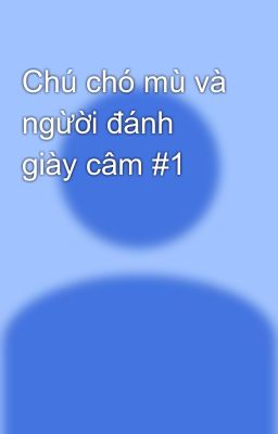 Chú chó mù và ngừời đánh giày câm #1