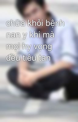 chữa khỏi bệnh nan y khi mà mọi hy vọng đều tiêu tan