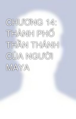 CHƯƠNG 14: THÀNH PHỐ THẦN THÁNH CỦA NGƯỜI MAYA