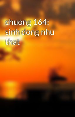chuong 164: sinh dong nhu that