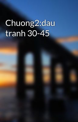 Đọc Truyện Chuong2:dau tranh 30-45 - Truyen2U.Net