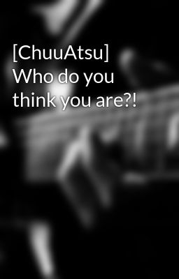 Đọc Truyện [ChuuAtsu] Who do you think you are?! - Truyen2U.Net