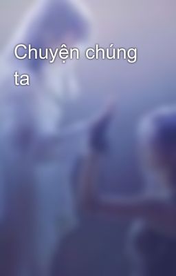 Đọc Truyện Chuyện chúng ta - Truyen2U.Net