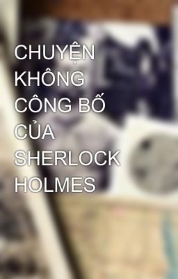 Đọc Truyện CHUYỆN KHÔNG CÔNG BỐ CỦA SHERLOCK HOLMES - Truyen2U.Net