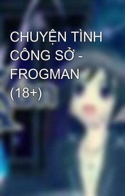 CHUYỆN TÌNH CÔNG SỞ - FROGMAN (18+)