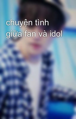 Đọc Truyện chuyện tình giữa fan và idol  - Truyen2U.Net