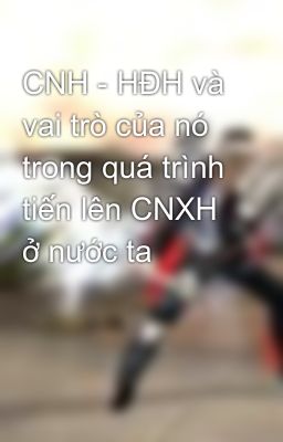 CNH - HĐH và vai trò của nó trong quá trình tiến lên CNXH ở nước ta