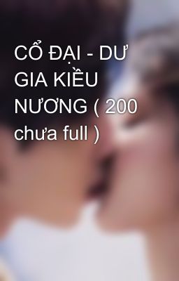 CỔ ĐẠI - DƯ GIA KIỀU NƯƠNG ( 200 chưa full )