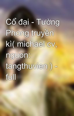 Cổ đại - Tường Phong truyền kì( michael cv, nguon: tangthuvien ) - full