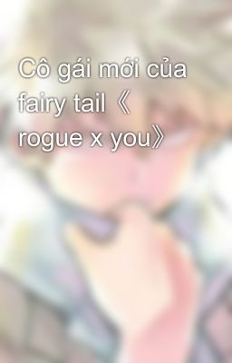 Đọc Truyện Cô gái mới của fairy tail《 rogue x you》 - Truyen2U.Net