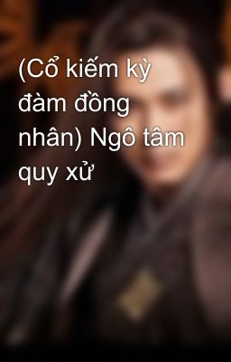 (Cổ kiếm kỳ đàm đồng nhân) Ngô tâm quy xử