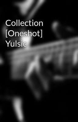 Đọc Truyện Collection [Oneshot] Yulsic - Truyen2U.Net