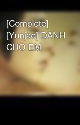 Đọc Truyện [Complete] [Yunjae] DÀNH CHO EM - Truyen2U.Net